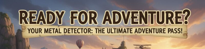 Ready for Adventure? Why Your Detector is the Ultimate Adventure Pass!